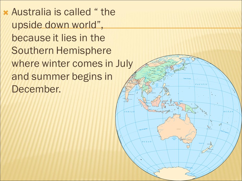 Australia is called “ the upside down world”, because it lies in the Southern